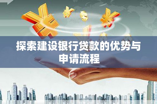 嘉黎探索建设银行贷款的优势与申请流程