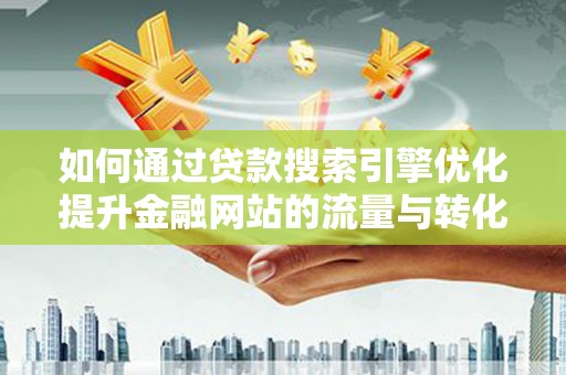 嘉黎如何通过贷款搜索引擎优化提升金融网站的流量与转化率