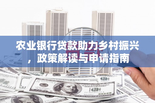 嘉黎农业银行贷款助力乡村振兴，政策解读与申请指南