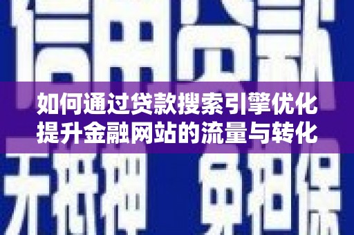 嘉黎如何通过贷款搜索引擎优化提升金融网站的流量与转化率