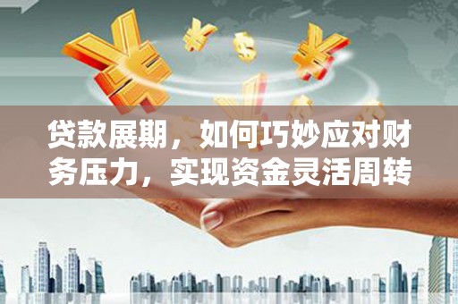 嘉黎贷款展期，如何巧妙应对财务压力，实现资金灵活周转