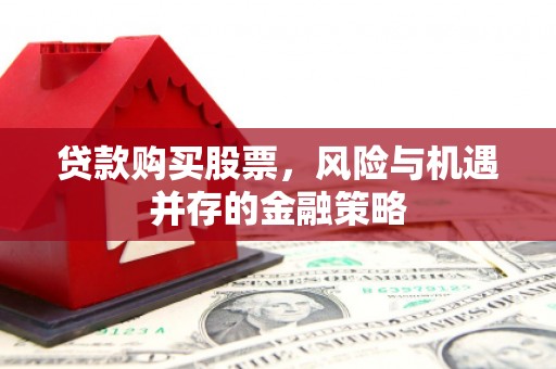嘉黎贷款购买股票，风险与机遇并存的金融策略