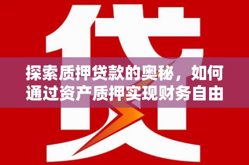 嘉黎探索质押贷款的奥秘，如何通过资产质押实现财务自由