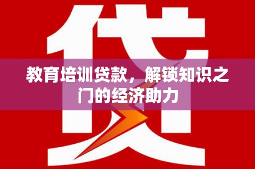 嘉黎教育培训贷款，解锁知识之门的经济助力