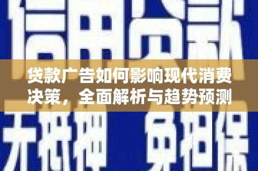 嘉黎贷款广告如何影响现代消费决策，全面解析与趋势预测