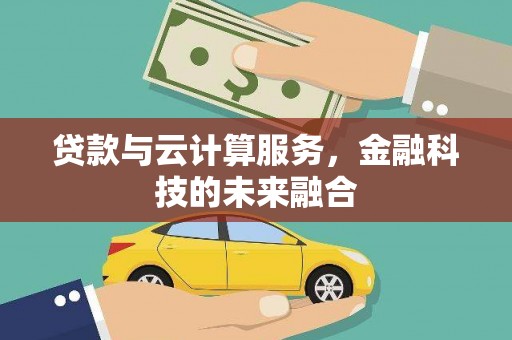 嘉黎贷款与云计算服务，金融科技的未来融合