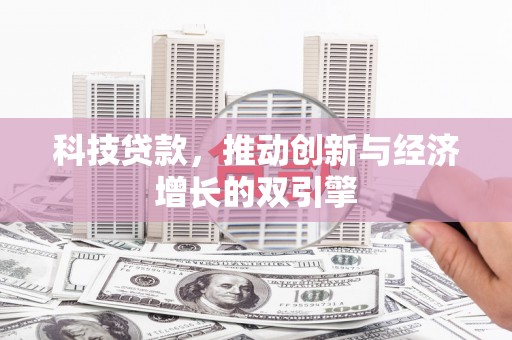 嘉黎科技贷款，推动创新与经济增长的双引擎