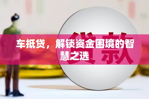 嘉黎车抵贷，解锁资金困境的智慧之选