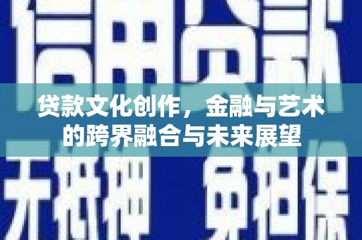 嘉黎贷款文化创作，金融与艺术的跨界融合与未来展望