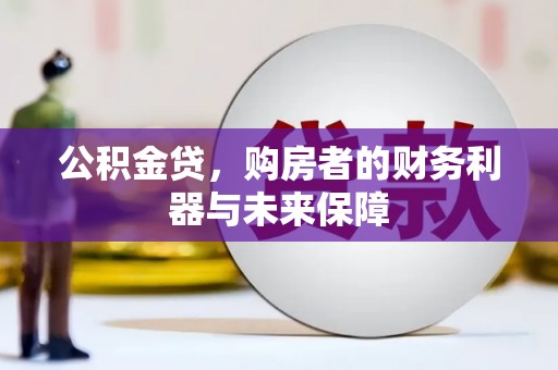 嘉黎公积金贷，购房者的财务利器与未来保障