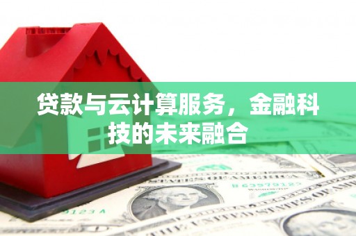 嘉黎贷款与云计算服务，金融科技的未来融合