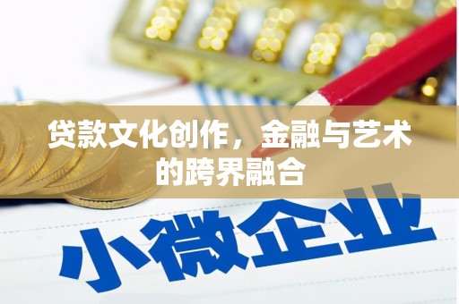 嘉黎贷款文化创作，金融与艺术的跨界融合