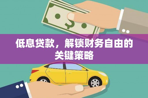 嘉黎低息贷款，解锁财务自由的关键策略
