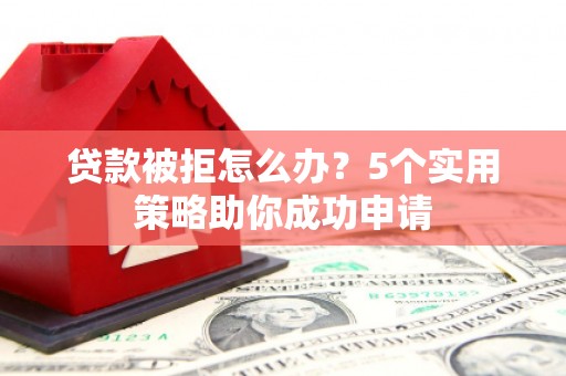 嘉黎贷款被拒怎么办？5个实用策略助你成功申请