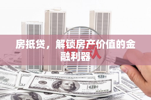 嘉黎房抵贷，解锁房产价值的金融利器