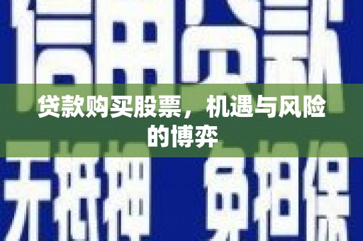 嘉黎贷款购买股票，机遇与风险的博弈