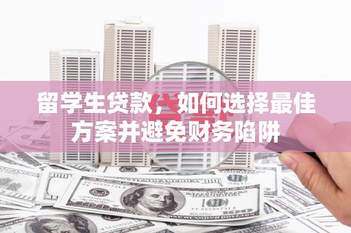 嘉黎留学生贷款，如何选择最佳方案并避免财务陷阱