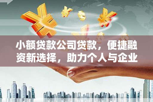嘉黎小额贷款公司贷款，便捷融资新选择，助力个人与企业成长
