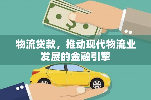 嘉黎物流贷款，推动现代物流业发展的金融引擎