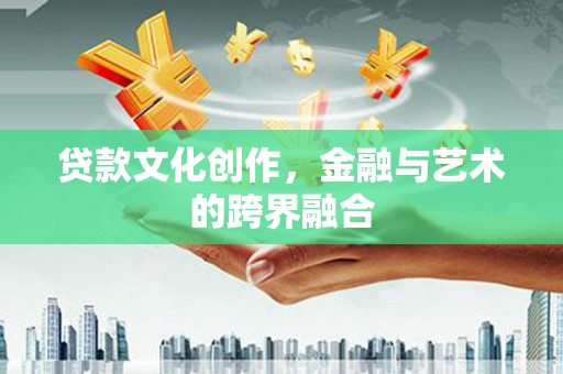 嘉黎贷款文化创作，金融与艺术的跨界融合