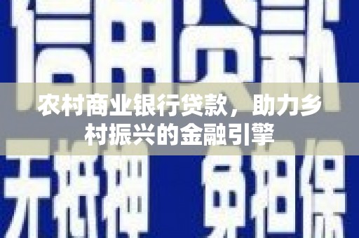 嘉黎农村商业银行贷款，助力乡村振兴的金融引擎