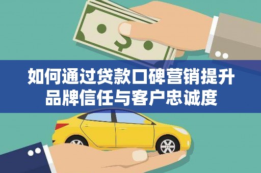 嘉黎如何通过贷款口碑营销提升品牌信任与客户忠诚度