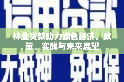 嘉黎林业贷款助力绿色经济，政策、实践与未来展望
