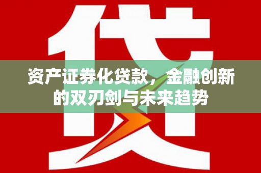 嘉黎资产证券化贷款，金融创新的双刃剑与未来趋势