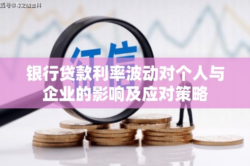 嘉黎银行贷款利率波动对个人与企业的影响及应对策略