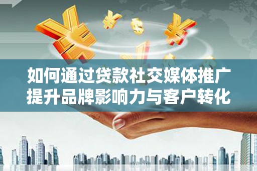 嘉黎如何通过贷款社交媒体推广提升品牌影响力与客户转化率