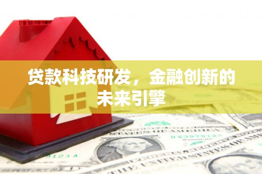 嘉黎贷款科技研发，金融创新的未来引擎