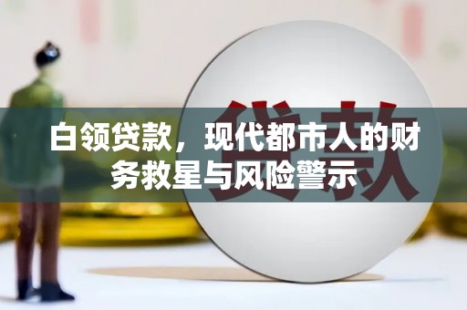嘉黎白领贷款，现代都市人的财务救星与风险警示
