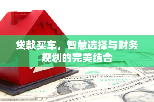 嘉黎贷款买车，智慧选择与财务规划的完美结合