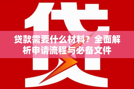 嘉黎贷款需要什么材料？全面解析申请流程与必备文件
