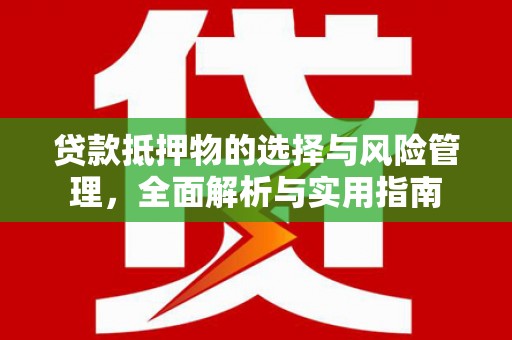 嘉黎贷款抵押物的选择与风险管理，全面解析与实用指南