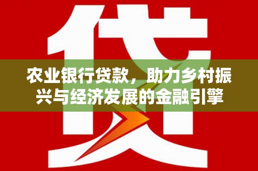 嘉黎农业银行贷款，助力乡村振兴与经济发展的金融引擎