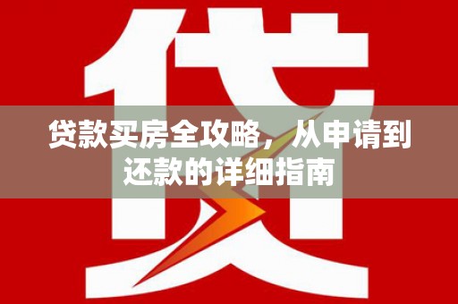嘉黎贷款买房全攻略，从申请到还款的详细指南