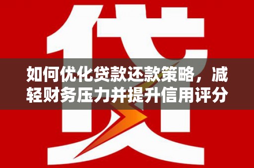 嘉黎如何优化贷款还款策略，减轻财务压力并提升信用评分