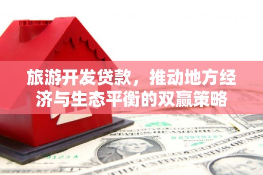 嘉黎旅游开发贷款，推动地方经济与生态平衡的双赢策略