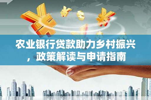 嘉黎农业银行贷款助力乡村振兴，政策解读与申请指南