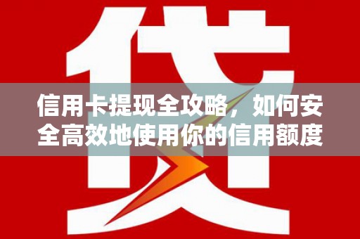 嘉黎信用卡提现全攻略，如何安全高效地使用你的信用额度