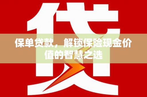 嘉黎保单贷款，解锁保险现金价值的智慧之选