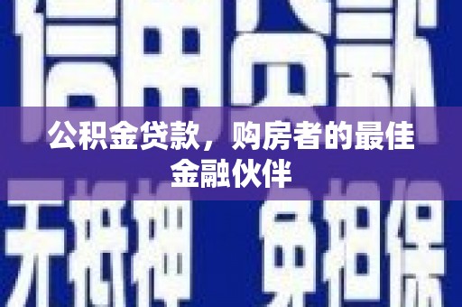 嘉黎公积金贷款，购房者的最佳金融伙伴