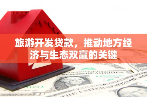 嘉黎旅游开发贷款，推动地方经济与生态双赢的关键