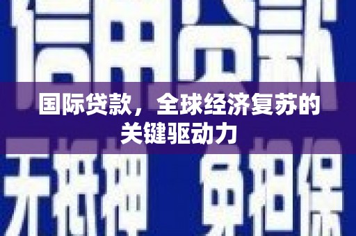 嘉黎国际贷款，全球经济复苏的关键驱动力