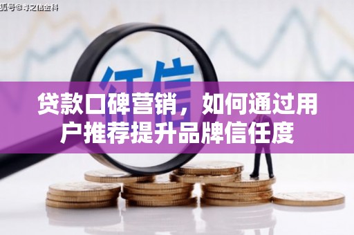 嘉黎贷款口碑营销，如何通过用户推荐提升品牌信任度