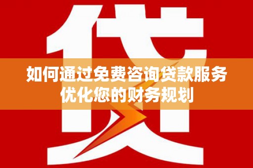嘉黎如何通过免费咨询贷款服务优化您的财务规划