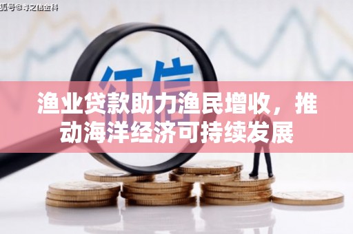 嘉黎渔业贷款助力渔民增收，推动海洋经济可持续发展