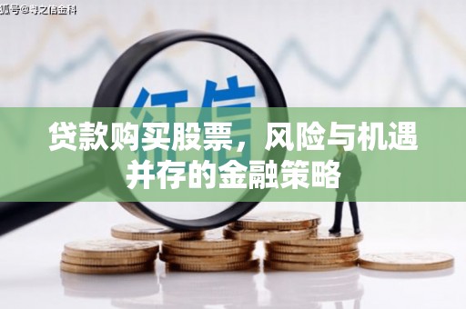 嘉黎贷款购买股票，风险与机遇并存的金融策略