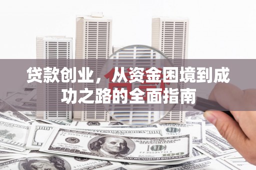 嘉黎贷款创业，从资金困境到成功之路的全面指南